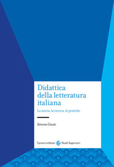 Didattica della letteratura italiana. La storia, la ricerca, le pratiche - Simone Giusti