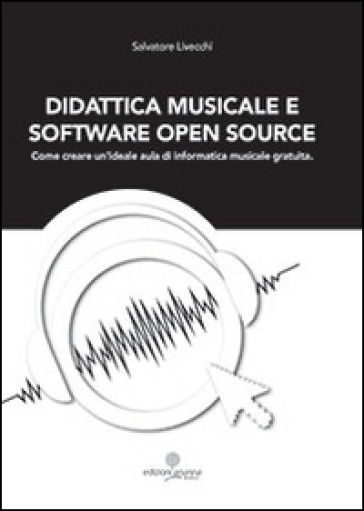 Didattica musicale e software Open Source. Come creare un'ideale aula di informatica - Salvatore Livecchi
