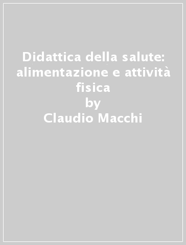 Didattica della salute: alimentazione e attività fisica - Claudio Macchi