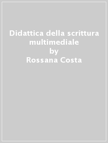 Didattica della scrittura multimediale - Rossana Costa | 