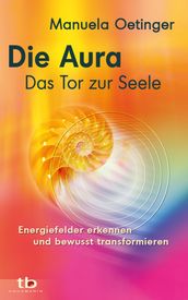 Die Aura Das Tor zur Seele: Energiefelder erkennen und bewusst transformieren