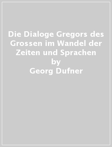 Die Dialoge Gregors des Grossen im Wandel der Zeiten und Sprachen - Georg Dufner