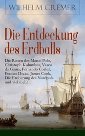 Die Entdeckung des Erdballs - Die Reisen des Marco Polo, Christoph Kolumbus, Vasco da Gama, Fernando Cortez, Francis Drake, James Cook, Die Eroberung des Nordpols und viel mehr