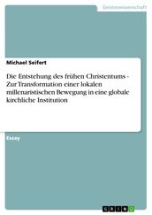 Die Entstehung des frühen Christentums - Zur Transformation einer lokalen millenaristischen Bewegung in eine globale kirchliche Institution