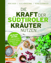 Die Kraft der Sudtiroler Krauter nutzen. 350 Rezepte und Tipps fur Wohlbefinden, Schonheit, Kuche, Haus und Garten