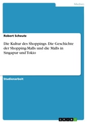 Die Kultur des Shoppings. Die Geschichte der Shopping-Malls und die Malls in Singapur und Tokio