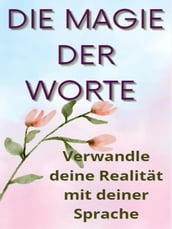 Die Magie der Worte - Verwandle deine Realität mit deiner Sprache