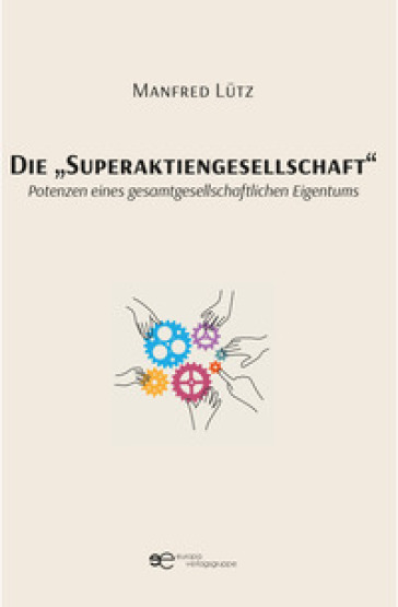Die «Superaktiengesellschaft». Potenzen eines gesamtgesellschaftlichen Eigentums - Manfred Lutz