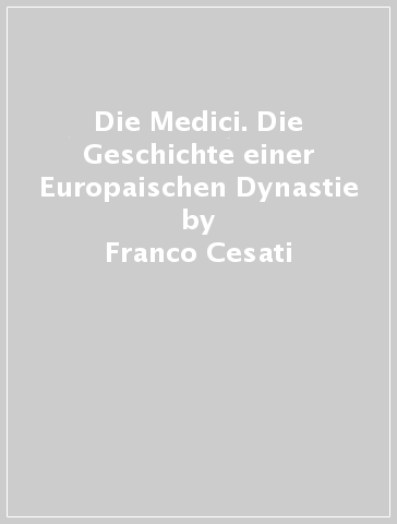 Die Medici. Die Geschichte einer Europaischen Dynastie - Franco Cesati