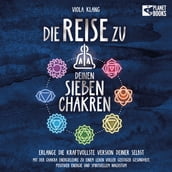 Die Reise zu deinen 7 Chakren: Mit der Chakra Energielehre zu einem Leben voller geistiger Gesundheit, positiver Energie und spirituellem Wachstum (inkl. Übungen und Chakra-Kur)