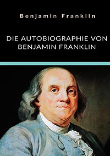 Die autobiographie von Benjamin Franklin - Benjamin Franklin