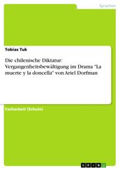 Die chilenische Diktatur: Vergangenheitsbewältigung im Drama  La muerte y la doncella  von Ariel Dorfman