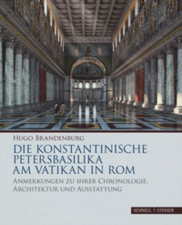 Die konstantinische Petersbasilika am Vatikan in Rom. Anmerkungen zu ihrer Chronologie, Architektur und Ausstattung. Ediz. a colori - Hugo Brandenburg