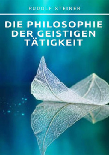 Die philosophie der geistigen tatigkeit - Rudolph Steiner