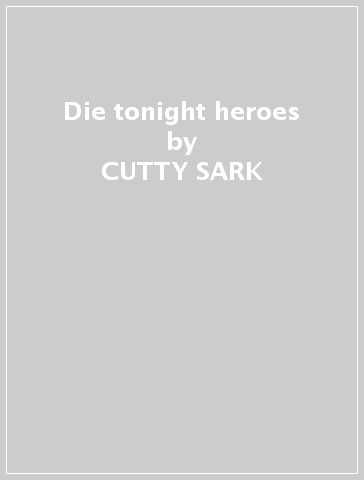 Die tonight & heroes - CUTTY SARK