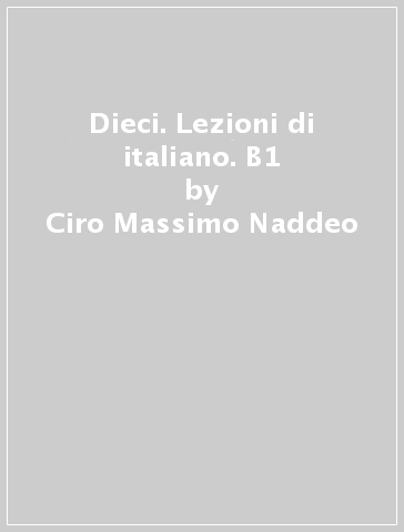 Dieci. Lezioni di italiano. B1 - Ciro Massimo Naddeo - Euridice Orlandino