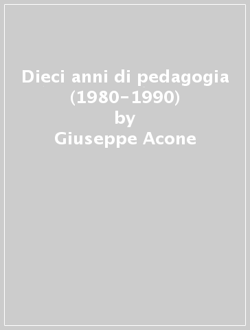 Dieci anni di pedagogia (1980-1990) - Giuseppe Acone