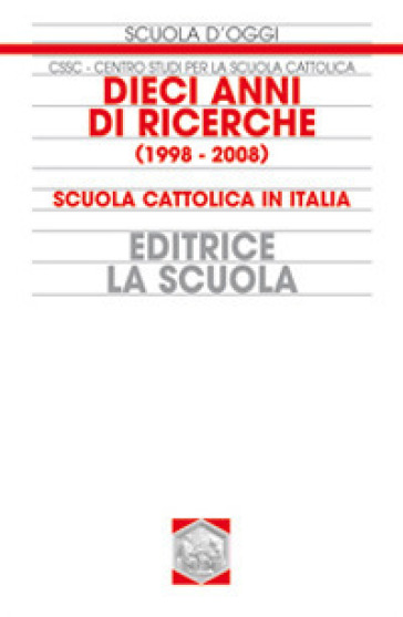 Dieci anni di ricerche (1998-2008). Scuola cattolica in Italia - Centro studi per la scuola cattolica