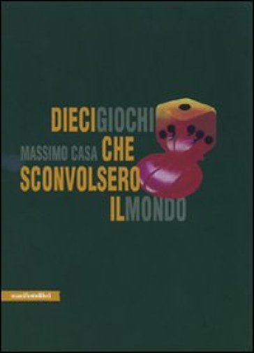 Dieci giochi che sconvolsero il mondo - Massimo Casa