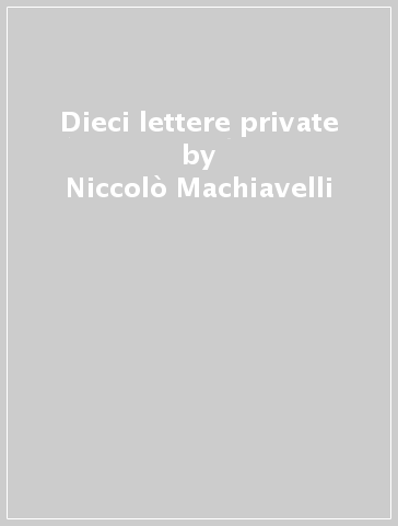 Dieci lettere private - Niccolò Machiavelli