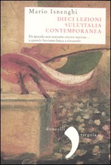 Dieci lezioni sull'Italia contemporanea. Da quando non eravamo ancora nazione... a quando facciamo fatica a rimanerlo - Mario Isnenghi