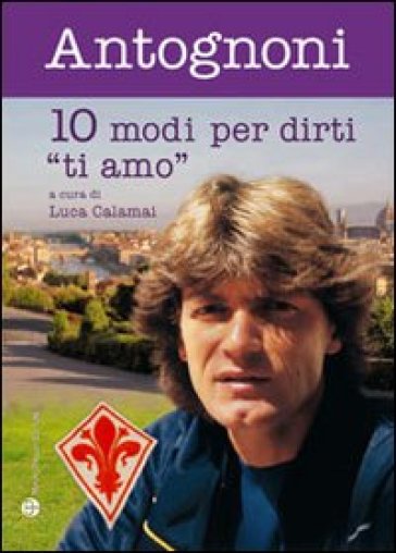 Dieci modi per dirti «ti amo» - Giancarlo Antognoni