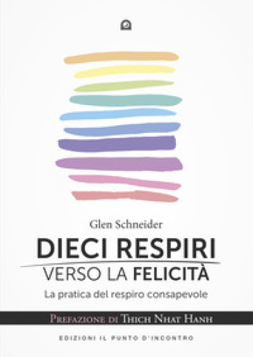 Dieci respiri verso la felicità. La pratica del respiro consapevole - Glen Schneider