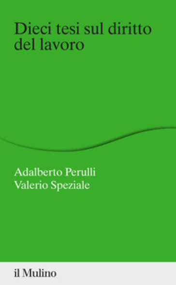 Dieci tesi sul diritto del lavoro - Adalberto Perulli - Valerio Speziale