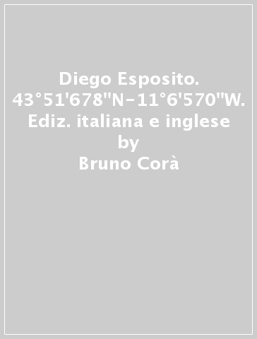 Diego Esposito. 43°51'678''N-11°6'570''W. Ediz. italiana e inglese - Bruno Corà