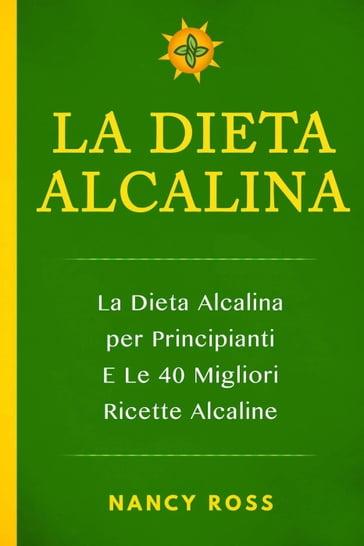 La Dieta Alcalina: La Dieta Alcalina per Principianti E Le 40 Migliori Ricette Alcaline - Nancy Ross