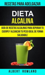 Dieta Alcalina: Guía de recetas alcalinas para depurar tu cuerpo y alcanzar tu peso ideal de forma saludable (Recetas para Adelgazar)