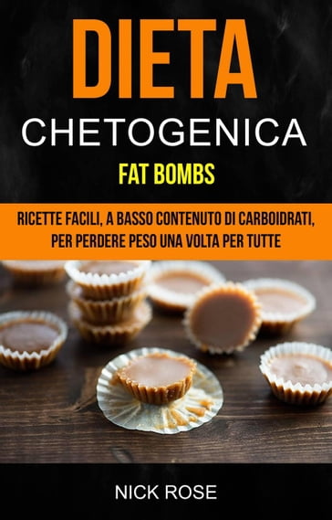 Dieta Chetogenica: Fat Bombs: Ricette Facili, A Basso Contenuto Di Carboidrati, Per Perdere Peso Una Volta Per Tutte - Nick Rose