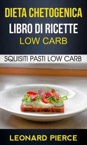 Dieta Chetogenica: Libro di Ricette Low Carb: Squisiti Pasti Low Carb