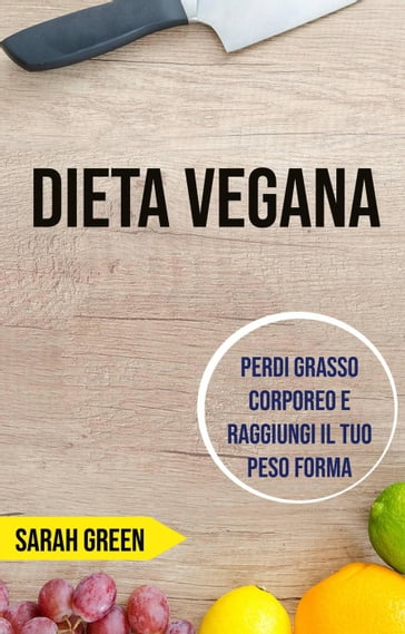 Dieta Vegana: Perdi Grasso Corporeo E Raggiungi Il Tuo Peso Forma - Sarah Green