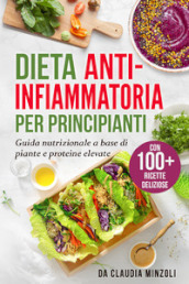 Dieta anti-infiammatoria per principianti. Guida nutrizionale a base di piante e proteine elevate
