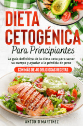 Dieta cetogénica para principiantes. La guia definitiva de la dieta ceto para sanar su cuerpo y ayudar a la pérdida de peso (Con mas de 40 deliciosas recetas)