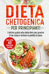 Dieta chetogenica per principianti. L ultima guida alla dieta Keto per guarire il tuo corpo e aiutare la perdita di peso. Con oltre 40 deliziose ricette