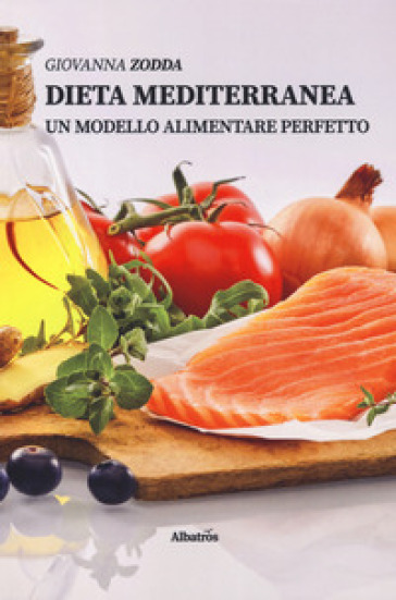 Dieta mediterranea. Un modello alimentare perfetto - Giovanna Zodda