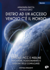 Dietro ad un accesso venoso c è il mondo. Manuale PICC e Midline. Indicazioni, posizionamento e gestione delle complicanze