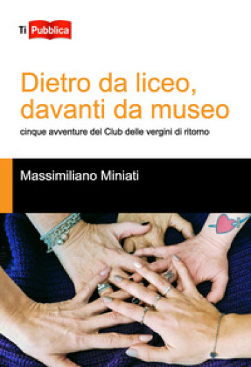 Dietro da liceo, davanti da museo. Cinque avventure del Club delle vergini di ritorno - Massimiliano Miniati