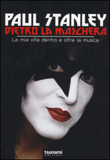 Dietro la maschera. La mia vita dentro e oltre la musica - Paul Stanley