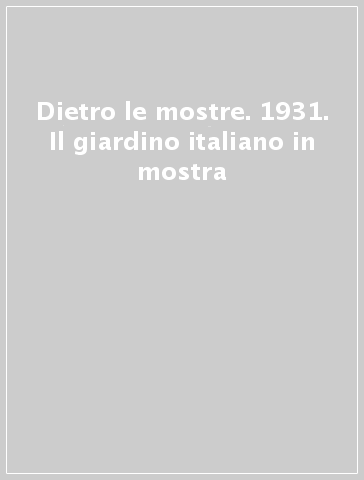 Dietro le mostre. 1931. Il giardino italiano in mostra