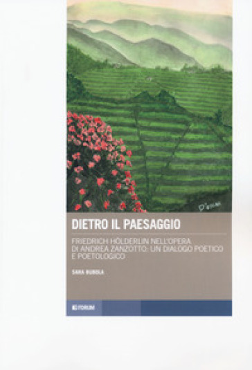 Dietro il paesaggio. Friedrich Holderlin nell'opera di Andrea Zanzotto: un dialogo poetico e poetologico - Sara Bubola