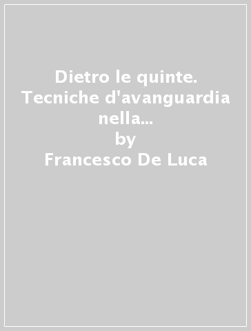 Dietro le quinte. Tecniche d'avanguardia nella progettazione contemporanea - Francesco De Luca - Marco Nardini