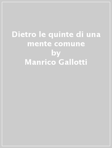 Dietro le quinte di una mente comune - Manrico Gallotti