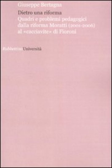 Dietro una riforma. Quadri e problemi pedagogici dalla riforma Moratti al «cacciavite» di Fioroni - Giuseppe Bertagna