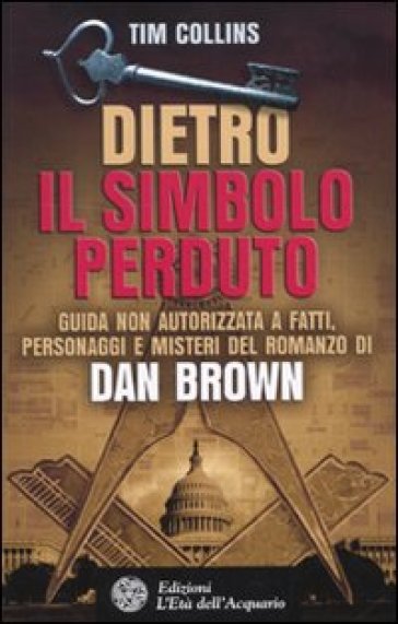 Dietro Il simbolo perduto. Guida non autorizzata a fatti, personaggi e misteri del romanzo di Dan Brown - Tim Collins