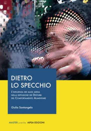 Dietro lo specchio. L'influenza dei mass media nella diffusione dei disturbi del comportamento alimentare - Giulia Santangelo