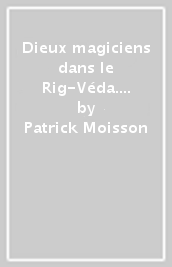 Dieux magiciens dans le Rig-Véda. Approche comparative de structures mythiques indo-européennes (Les)