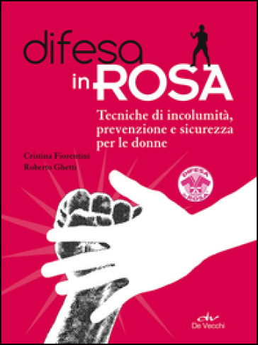 Difesa in rosa. Tecniche di incolumità, prevenzione e sicurezza per le donne - Cristina Fiorentini - Roberto Ghetti